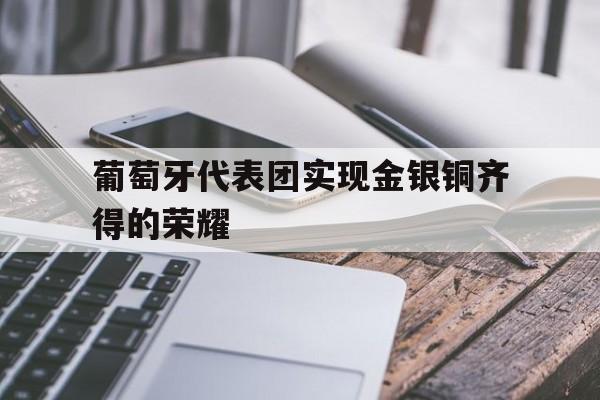 包含葡萄牙代表团实现金银铜齐得的荣耀的词条